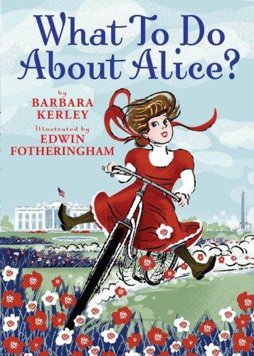 What to Do About Alice?: How Alice Roosevelt Broke the Rules, Charmed the World, and Drove Her Fathe