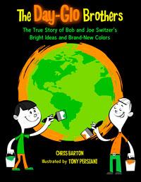 The Day-Glo Brothers: The True Story of Bob and Joe Switzer's Bright Ideas and Brand-New Colors
